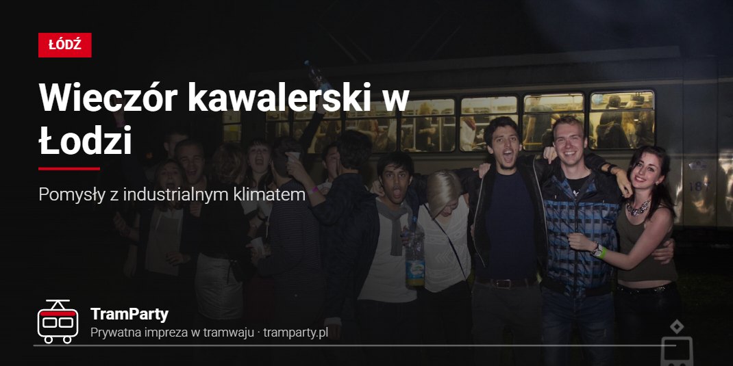 Wieczór kawalerski w Łodzi – Pomysły z industrialnym klimatem Wieczór kawalerski w Łodzi – nocna impreza grupy znajomych przy tramwaju TramParty