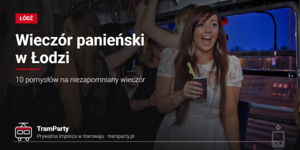 Wieczór panieński w Łodzi – przyjaciółki bawią się w imprezowym tramwaju TramParty