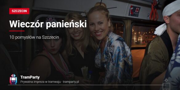 Wieczór panieński w Szczecinie – przyjaciółki w przebraniach w imprezowym tramwaju TramParty