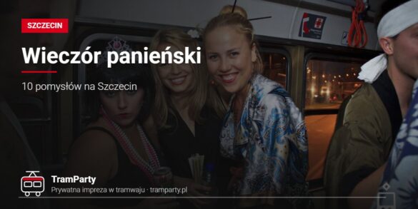 Wieczór panieński w Szczecinie – przyjaciółki w przebraniach w imprezowym tramwaju TramParty